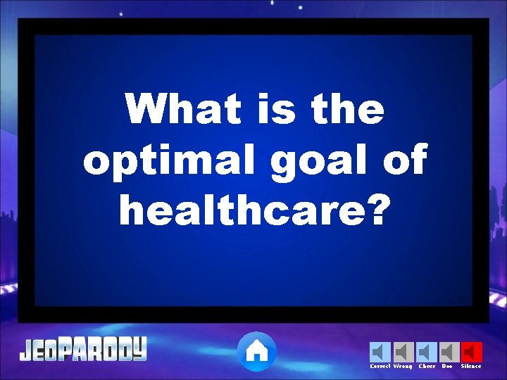 What is the optimal goal of healthcare? Correct Wrong Cheer Boo Silence 