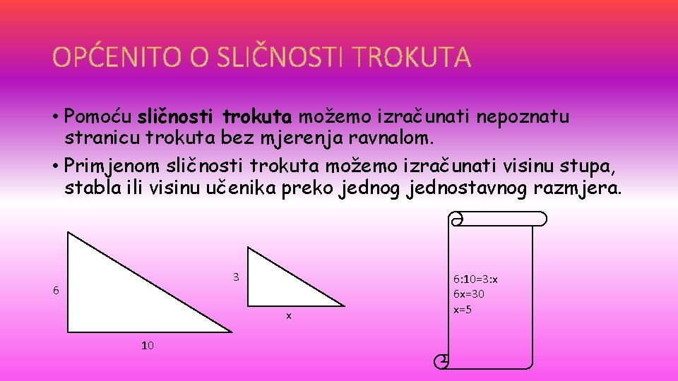 OPĆENITO O SLIČNOSTI TROKUTA • Pomoću sličnosti trokuta možemo izračunati nepoznatu stranicu trokuta bez