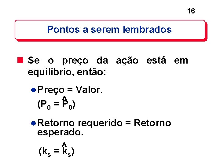 16 Pontos a serem lembrados n Se o preço da ação está em equilíbrio, 16 Pontos a serem lembrados n Se o preço da ação está em equilíbrio,
