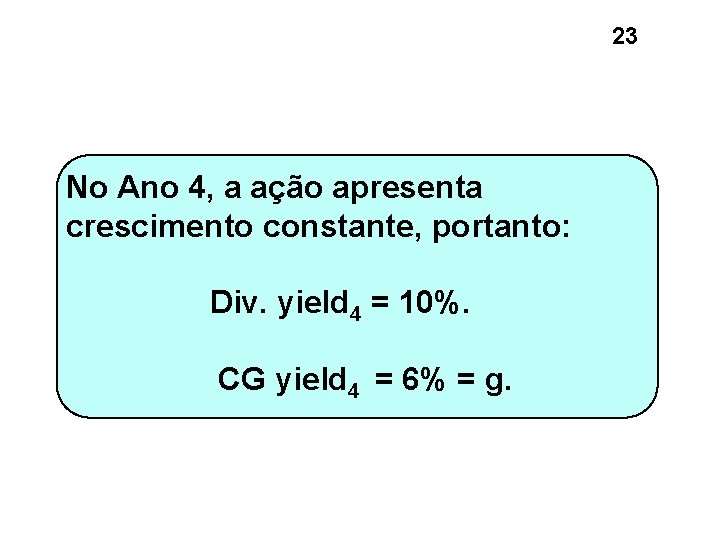 23 No Ano 4, a ação apresenta crescimento constante, portanto: Div. yield 4 = 23 No Ano 4, a ação apresenta crescimento constante, portanto: Div. yield 4 =