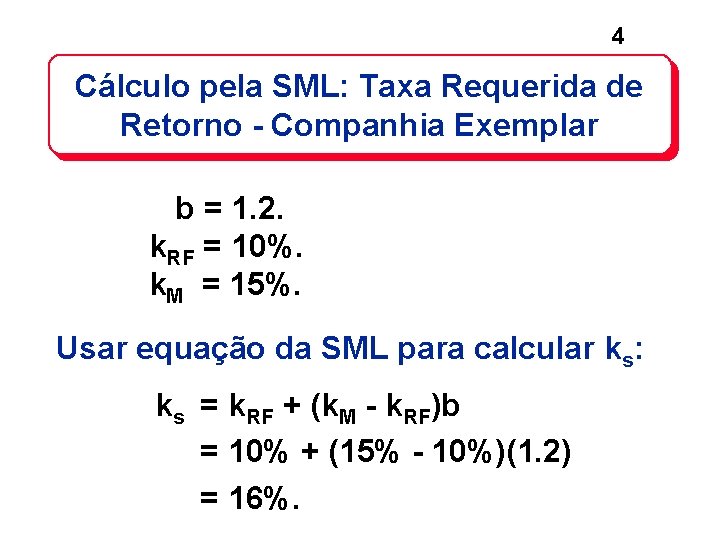 4 Cálculo pela SML: Taxa Requerida de Retorno - Companhia Exemplar b = 1. 4 Cálculo pela SML: Taxa Requerida de Retorno - Companhia Exemplar b = 1.