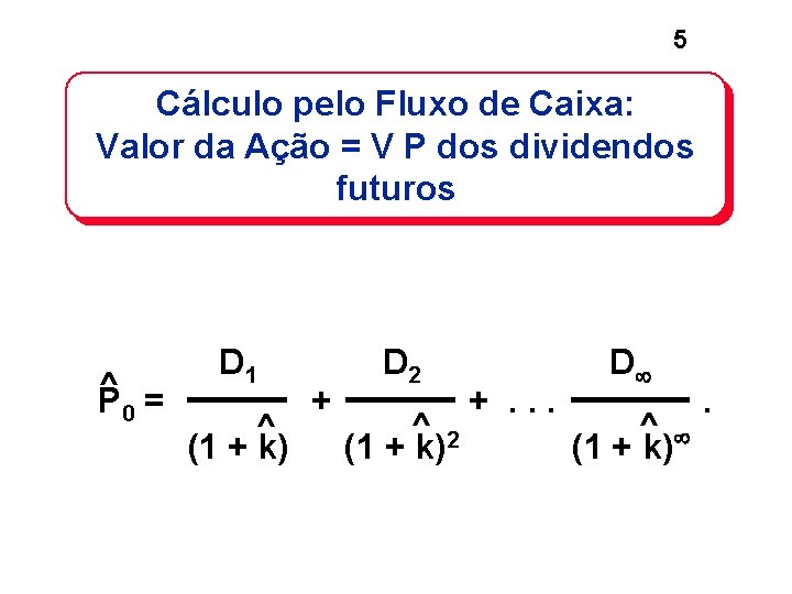 5 Cálculo pelo Fluxo de Caixa: Valor da Ação = V P dos dividendos 5 Cálculo pelo Fluxo de Caixa: Valor da Ação = V P dos dividendos
