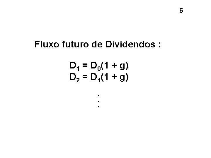 6 Fluxo futuro de Dividendos : D 1 = D 0(1 + g) D 6 Fluxo futuro de Dividendos : D 1 = D 0(1 + g) D