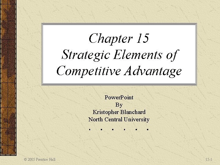 Chapter 15 Strategic Elements of Competitive Advantage Power. Point By Kristopher Blanchard North Central