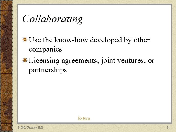 Collaborating Use the know-how developed by other companies Licensing agreements, joint ventures, or partnerships