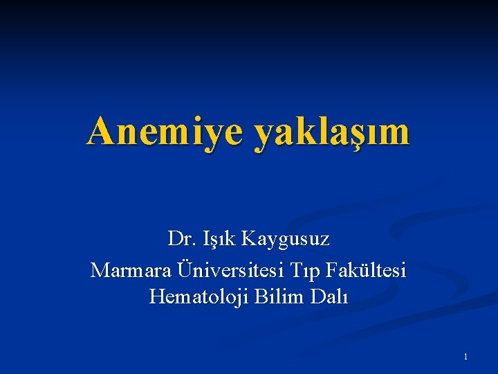 Anemiye yaklaşım Dr. Işık Kaygusuz Marmara Üniversitesi Tıp Fakültesi Hematoloji Bilim Dalı 1 