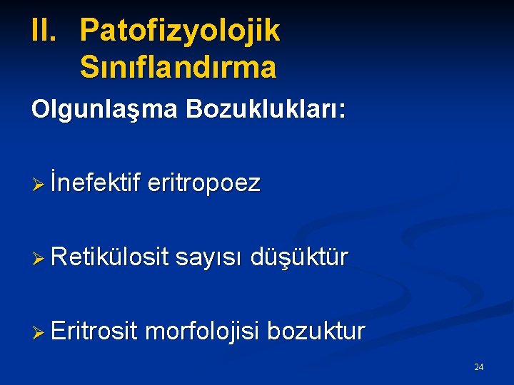 II. Patofizyolojik Sınıflandırma Olgunlaşma Bozuklukları: Ø İnefektif eritropoez Ø Retikülosit Ø Eritrosit sayısı düşüktür
