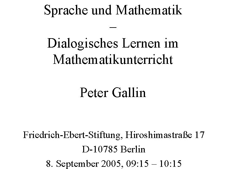 Sprache und Mathematik – Dialogisches Lernen im Mathematikunterricht Peter Gallin Friedrich-Ebert-Stiftung, Hiroshimastraße 17 D-10785