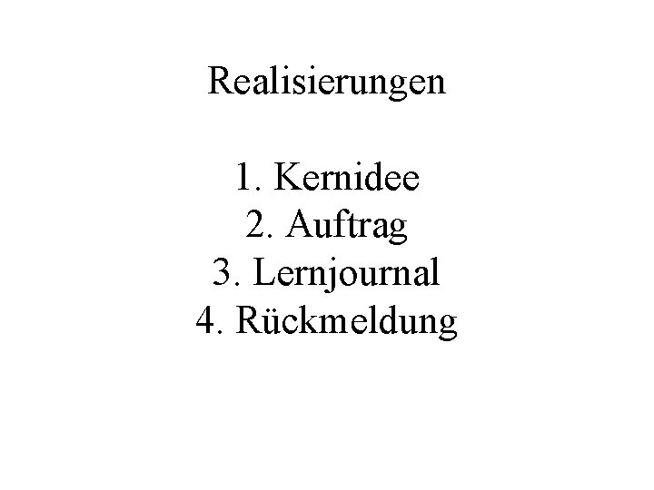 Realisierungen 1. Kernidee 2. Auftrag 3. Lernjournal 4. Rückmeldung 