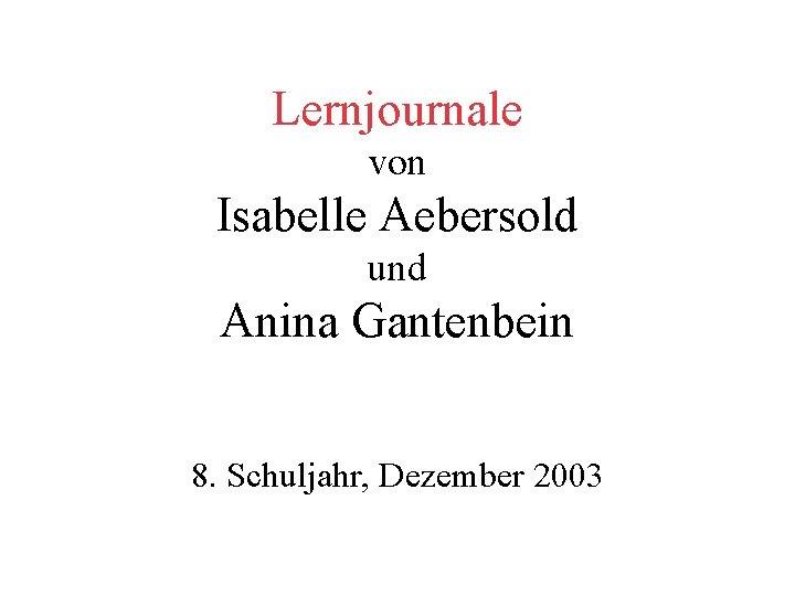 Lernjournale von Isabelle Aebersold und Anina Gantenbein 8. Schuljahr, Dezember 2003 