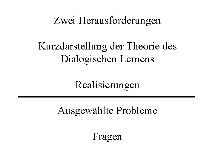 Zwei Herausforderungen Kurzdarstellung der Theorie des Dialogischen Lernens Realisierungen Ausgewählte Probleme Fragen 