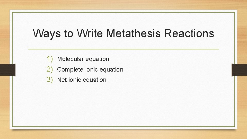 Ways to Write Metathesis Reactions 1) Molecular equation 2) Complete ionic equation 3) Net