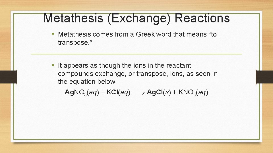 Metathesis (Exchange) Reactions • Metathesis comes from a Greek word that means “to transpose.