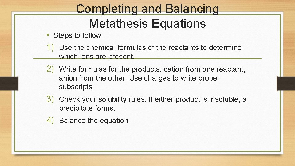 Completing and Balancing Metathesis Equations • Steps to follow 1) Use the chemical formulas