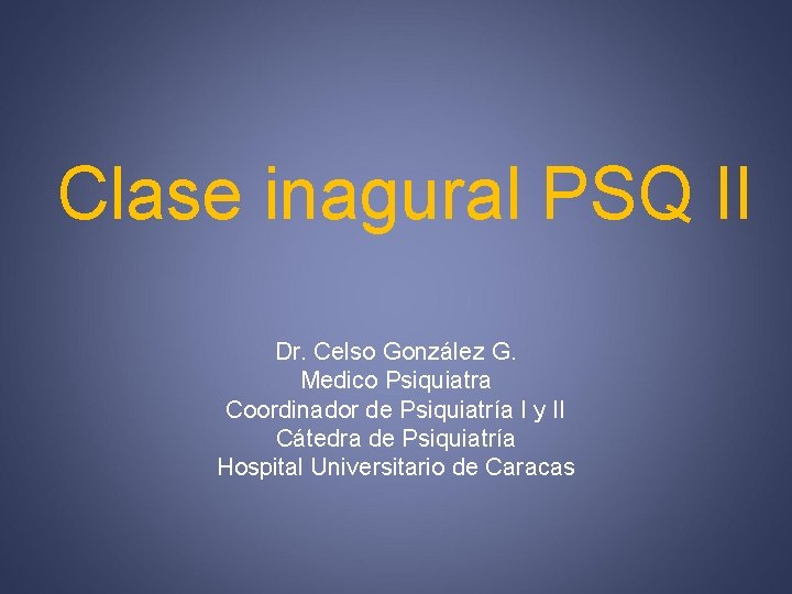Clase inagural PSQ II Dr. Celso González G. Medico Psiquiatra Coordinador de Psiquiatría I