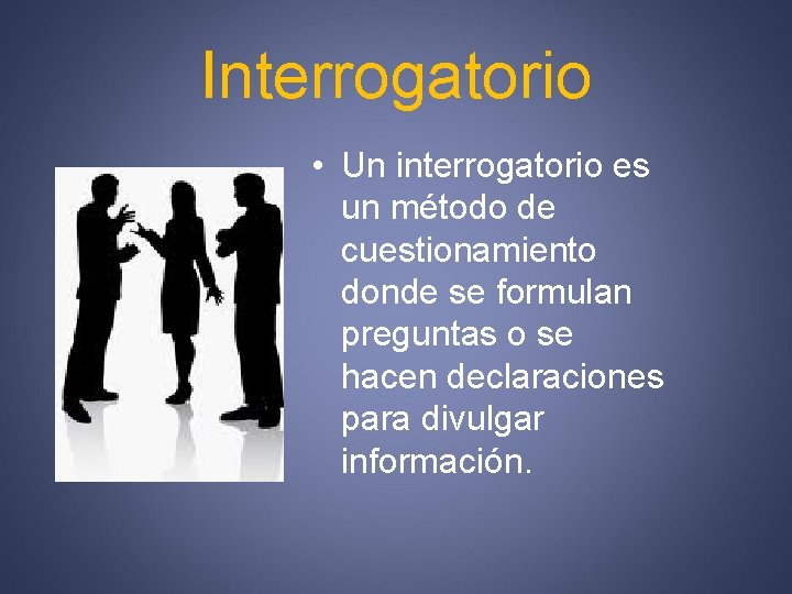 Interrogatorio • Un interrogatorio es un método de cuestionamiento donde se formulan preguntas o