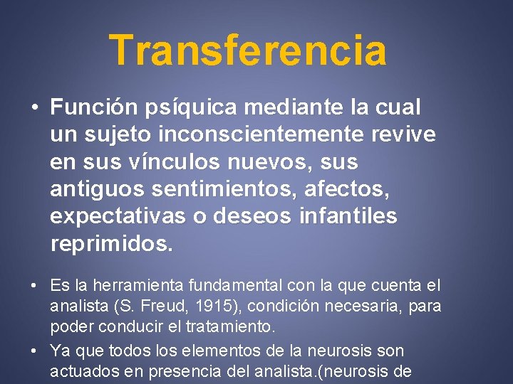 Transferencia • Función psíquica mediante la cual un sujeto inconscientemente revive en sus vínculos