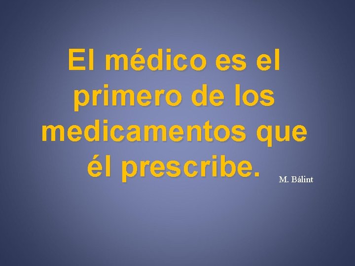 El médico es el primero de los medicamentos que él prescribe. M. Bálint 