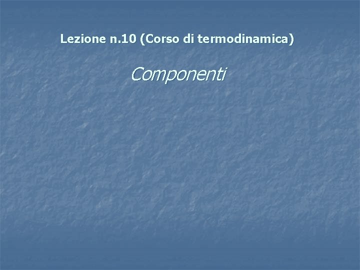 Lezione n. 10 (Corso di termodinamica) Componenti Lezione n. 10 (Corso di termodinamica) Componenti