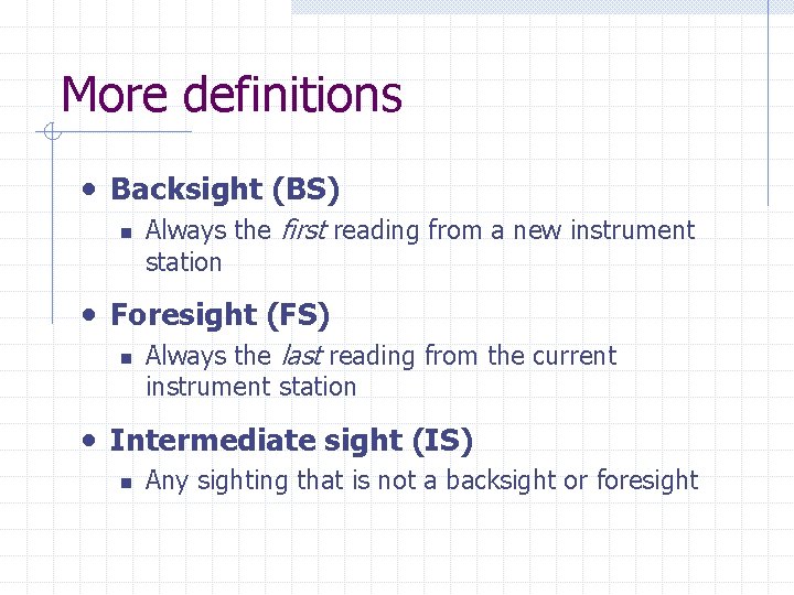 More definitions • Backsight (BS) n Always the first reading from a new instrument