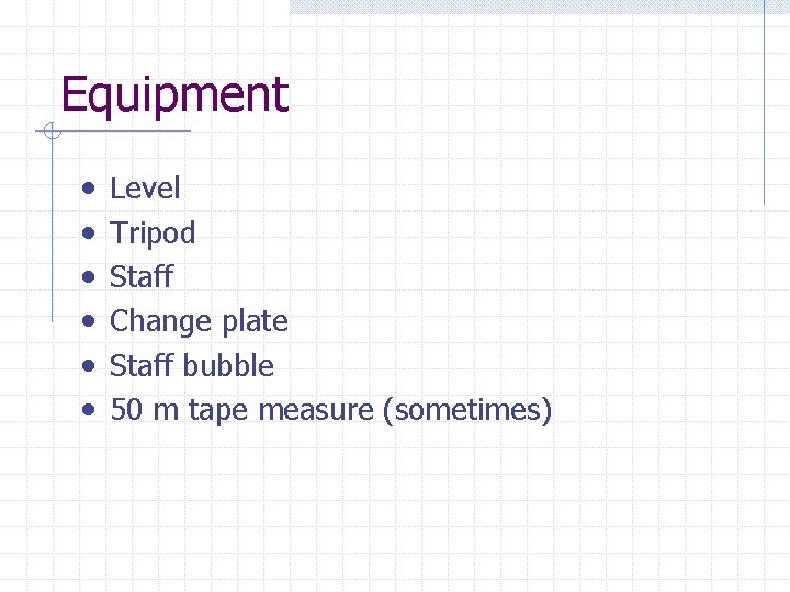 Equipment • • • Level Tripod Staff Change plate Staff bubble 50 m tape
