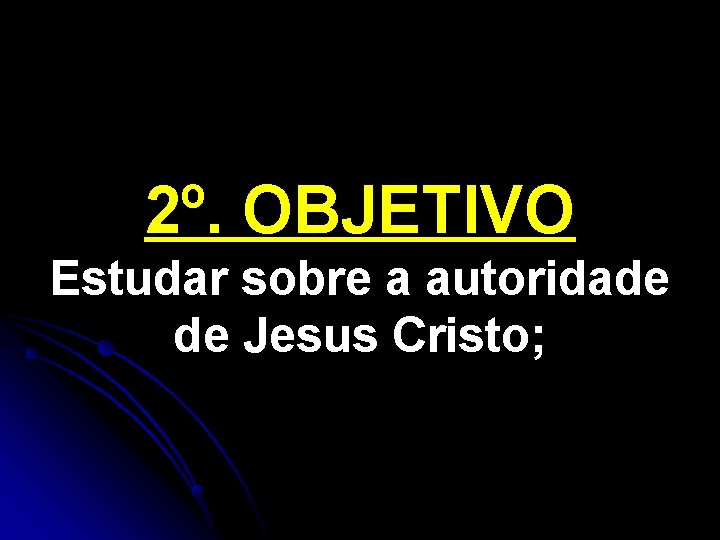 2º. OBJETIVO Estudar sobre a autoridade de Jesus Cristo; 
