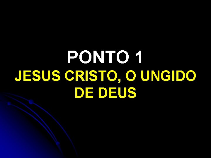 PONTO 1 JESUS CRISTO, O UNGIDO DE DEUS 