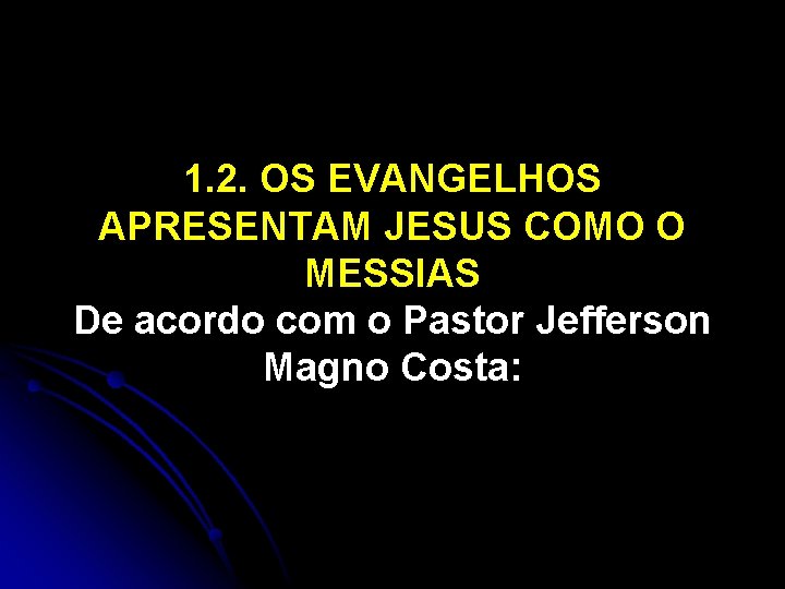 1. 2. OS EVANGELHOS APRESENTAM JESUS COMO O MESSIAS De acordo com o Pastor