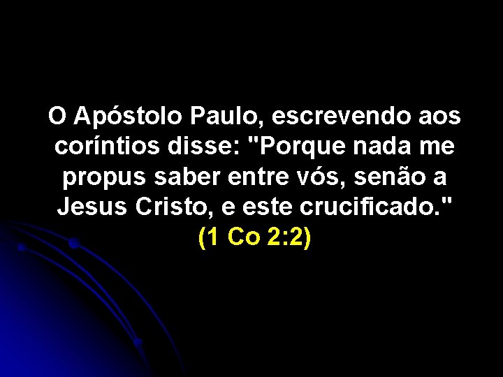 O Apóstolo Paulo, escrevendo aos coríntios disse: "Porque nada me propus saber entre vós,