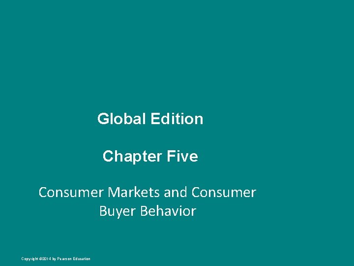 Global Edition Chapter Five Consumer Markets and Consumer Buyer Behavior Copyright © 2014 by