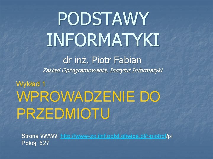 PODSTAWY INFORMATYKI dr inż. Piotr Fabian Zakład Oprogramowania, Instytut Informatyki Wykład 1 WPROWADZENIE DO
