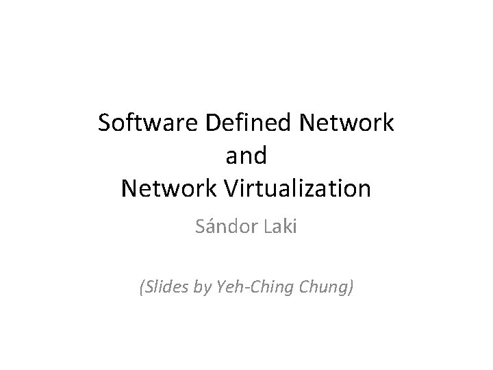 Software Defined Network and Network Virtualization Sándor Laki (Slides by Yeh-Ching Chung) 