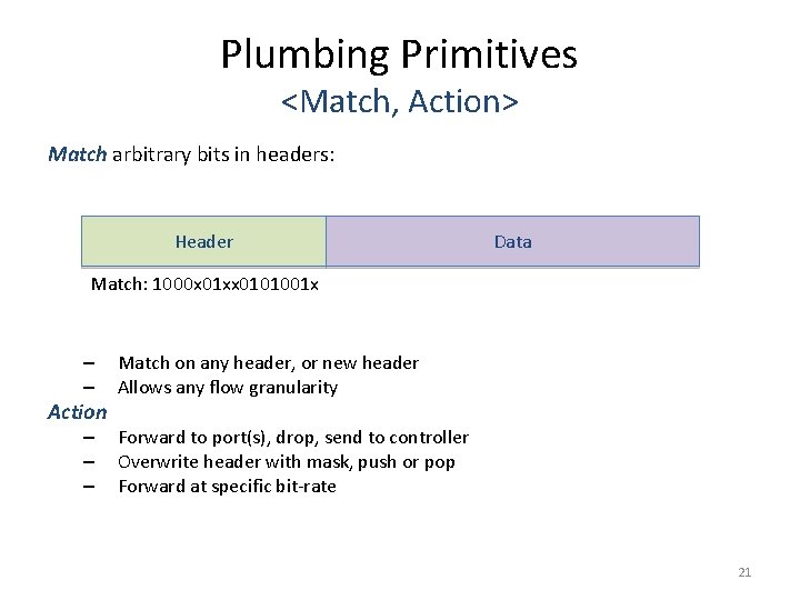 Plumbing Primitives <Match, Action> Match arbitrary bits in headers: Header Data Match: 1000 x