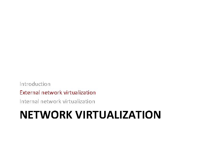 Introduction External network virtualization Internal network virtualization NETWORK VIRTUALIZATION 