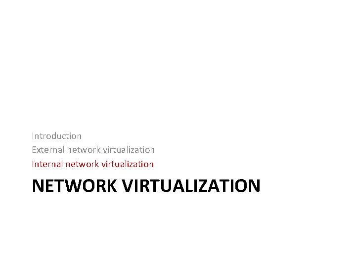 Introduction External network virtualization Internal network virtualization NETWORK VIRTUALIZATION 