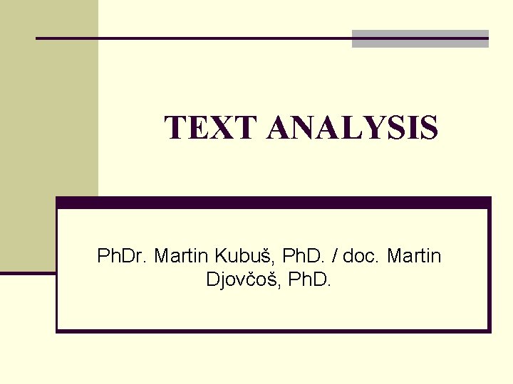TEXT ANALYSIS Ph. Dr. Martin Kubuš, Ph. D. / doc. Martin Djovčoš, Ph. D.