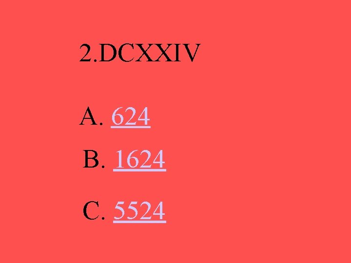 2. DCXXIV A. 624 B. 1624 C. 5524 