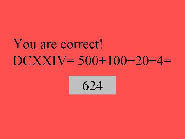 You are correct! DCXXIV= 500+100+20+4= 624 