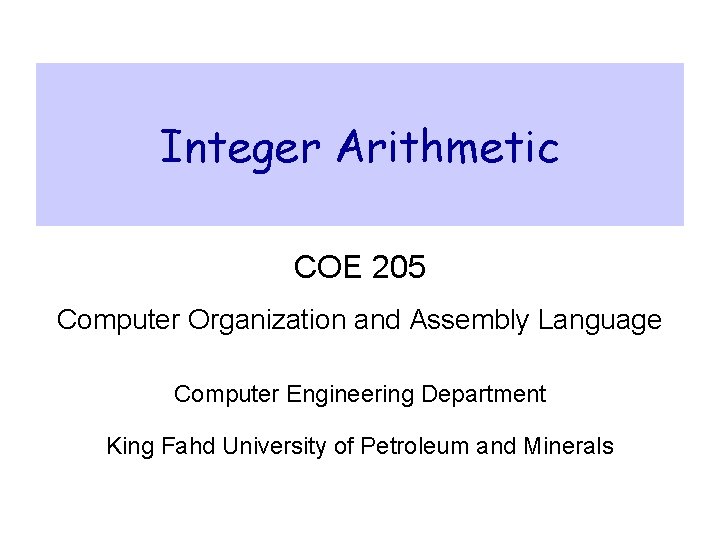 Integer Arithmetic COE 205 Computer Organization and Assembly Language Computer Engineering Department King Fahd