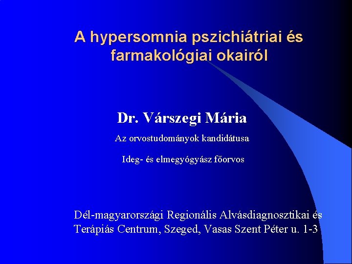 A hypersomnia pszichiátriai és farmakológiai okairól Dr. Várszegi Mária Az orvostudományok kandidátusa Ideg- és