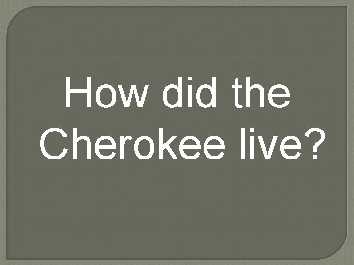 How did the Cherokee live? 