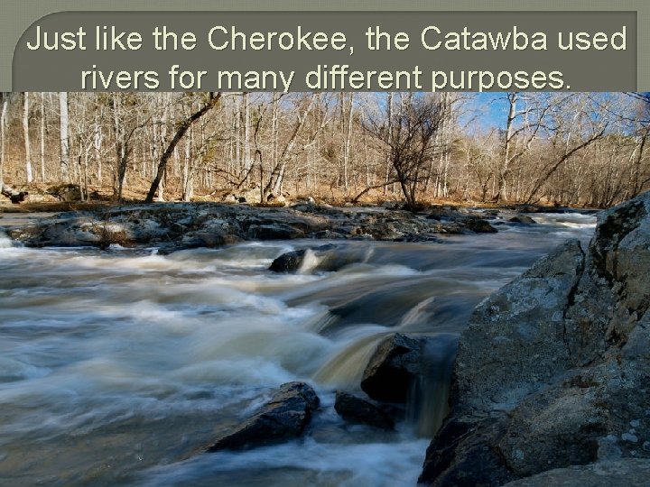 Just like the Cherokee, the Catawba used rivers for many different purposes. 