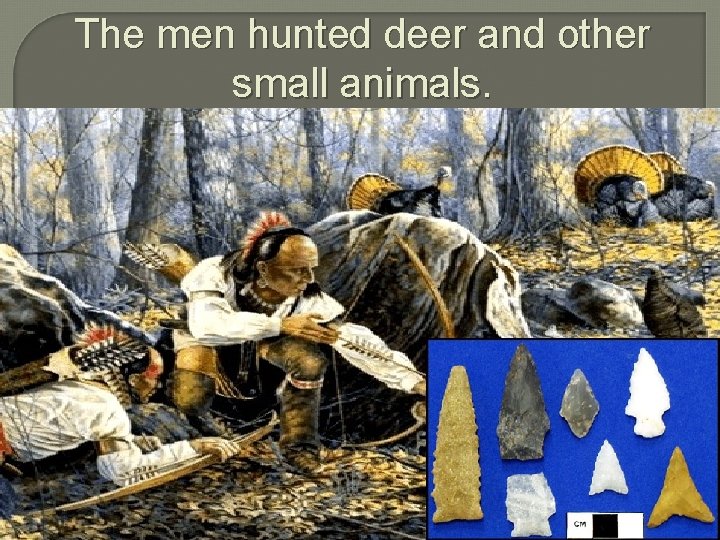The men hunted deer and other small animals. 