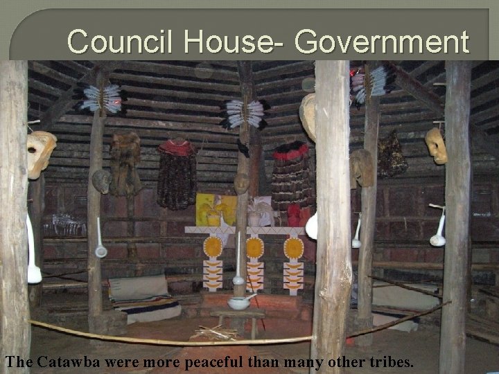 Council House- Government The Catawba were more peaceful than many other tribes. 