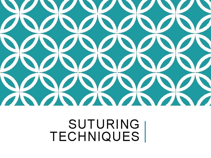 SUTURING TECHNIQUES SUTURING TECHNIQUES