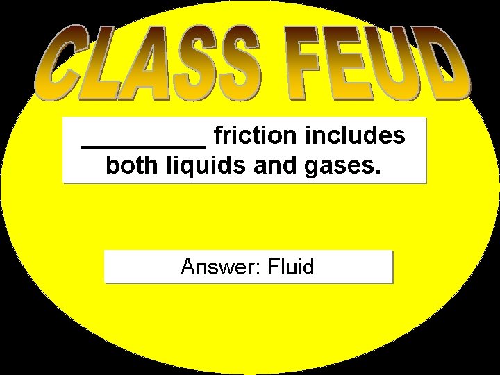 _____ friction includes both liquids and gases. Answer: Fluid 