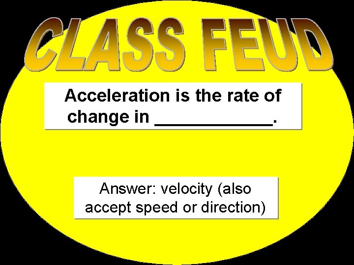 Acceleration is the rate of change in ______. Answer: velocity (also accept speed or