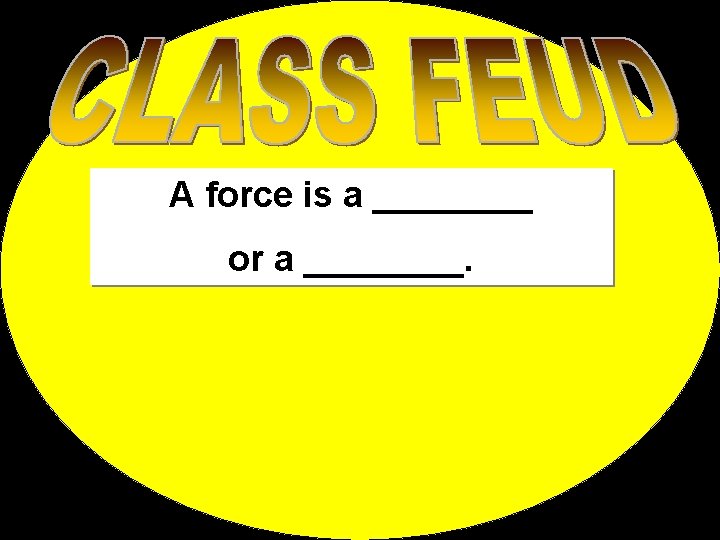 A force is a ____ or a ____. 