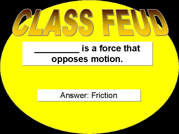 _____ is a force that opposes motion. Answer: Friction 