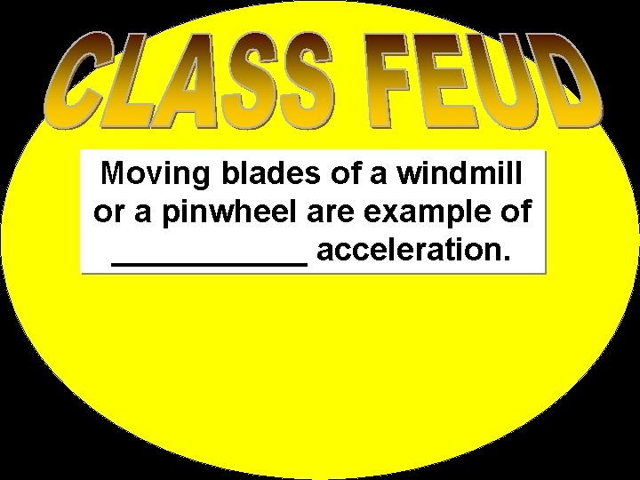 Moving blades of a windmill or a pinwheel are example of ______ acceleration. 